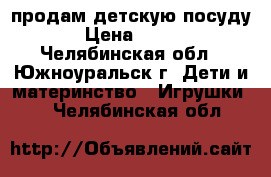 продам детскую посуду › Цена ­ 400 - Челябинская обл., Южноуральск г. Дети и материнство » Игрушки   . Челябинская обл.